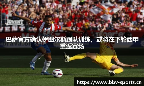 巴萨官方确认伊图尔斯跟队训练，或将在下轮西甲重返赛场
