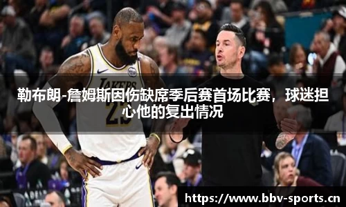 勒布朗-詹姆斯因伤缺席季后赛首场比赛，球迷担心他的复出情况