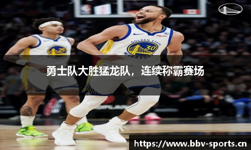 勇士队大胜猛龙队，连续称霸赛场