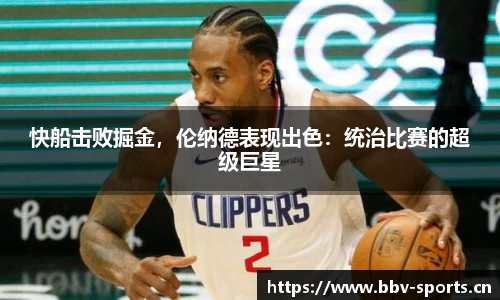 快船击败掘金，伦纳德表现出色：统治比赛的超级巨星
