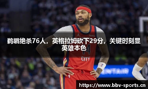 鹈鹕绝杀76人，英格拉姆砍下29分，关键时刻显英雄本色