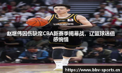 赵继伟因伤缺席CBA新赛季揭幕战，辽篮球迷倍感惋惜