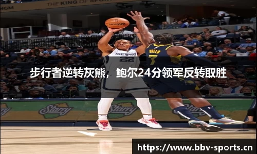 步行者逆转灰熊，鲍尔24分领军反转取胜