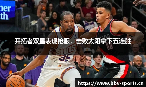 开拓者双星表现抢眼，击败太阳拿下五连胜
