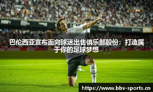 巴伦西亚宣布面向球迷出售俱乐部股份：打造属于你的足球梦想