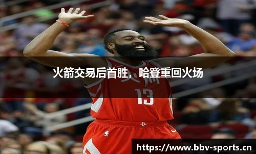 火箭交易后首胜，哈登重回火场
