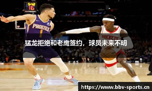 猛龙拒绝和老鹰签约，球员未来不明