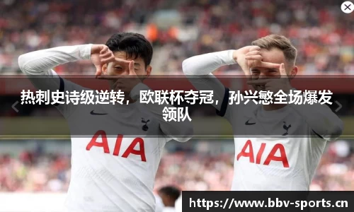 热刺史诗级逆转，欧联杯夺冠，孙兴慜全场爆发领队