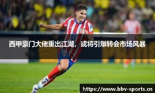 西甲豪门大佬重出江湖，或将引爆转会市场风暴