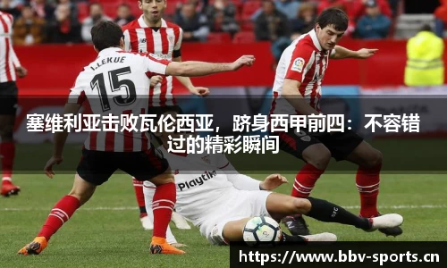 塞维利亚击败瓦伦西亚，跻身西甲前四：不容错过的精彩瞬间
