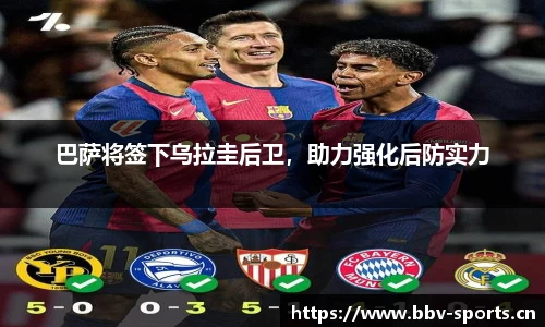 巴萨将签下乌拉圭后卫，助力强化后防实力