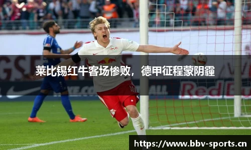 莱比锡红牛客场惨败，德甲征程蒙阴霾