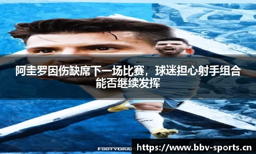 阿圭罗因伤缺席下一场比赛，球迷担心射手组合能否继续发挥