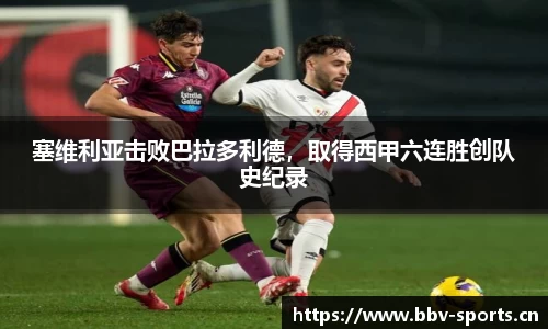塞维利亚击败巴拉多利德，取得西甲六连胜创队史纪录