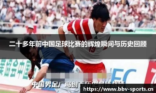 二十多年前中国足球比赛的辉煌瞬间与历史回顾