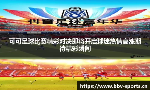 可可足球比赛精彩对决即将开启球迷热情高涨期待精彩瞬间