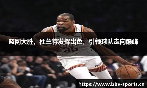 篮网大胜，杜兰特发挥出色，引领球队走向巅峰