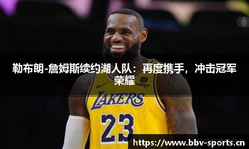 勒布朗-詹姆斯续约湖人队：再度携手，冲击冠军荣耀