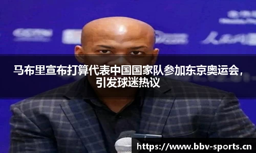 马布里宣布打算代表中国国家队参加东京奥运会，引发球迷热议