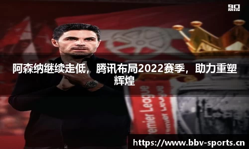 阿森纳继续走低，腾讯布局2022赛季，助力重塑辉煌
