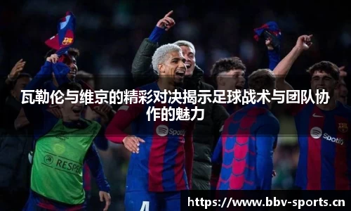 瓦勒伦与维京的精彩对决揭示足球战术与团队协作的魅力