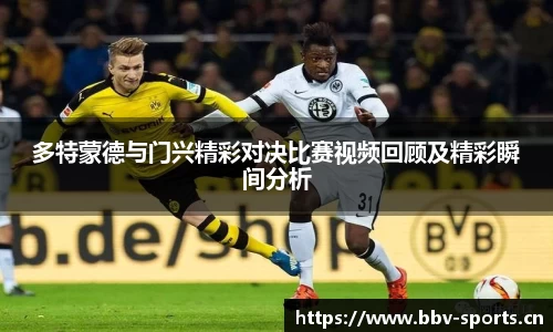 多特蒙德与门兴精彩对决比赛视频回顾及精彩瞬间分析