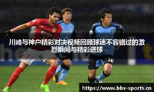 川崎与神户精彩对决视频回顾球迷不容错过的激烈瞬间与精彩进球