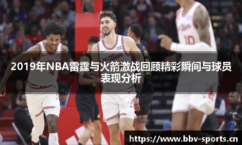 2019年NBA雷霆与火箭激战回顾精彩瞬间与球员表现分析