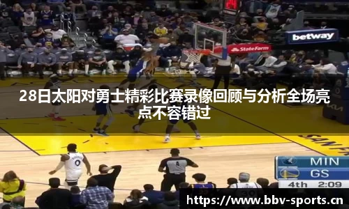 28日太阳对勇士精彩比赛录像回顾与分析全场亮点不容错过