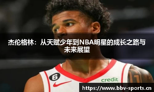 杰伦格林：从天赋少年到NBA明星的成长之路与未来展望