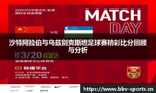 沙特阿拉伯与乌兹别克斯坦足球赛精彩比分回顾与分析