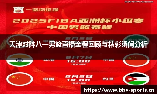 天津对阵八一男篮直播全程回顾与精彩瞬间分析