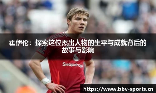 霍伊伦：探索这位杰出人物的生平与成就背后的故事与影响
