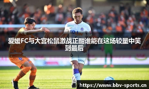 爱媛FC与大宫松鼠激战正酣谁能在这场较量中笑到最后