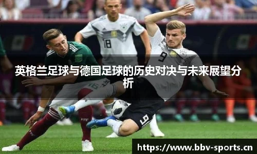 英格兰足球与德国足球的历史对决与未来展望分析