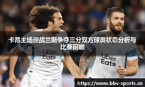 卡昂主场迎战兰斯争夺三分双方球员状态分析与比赛前瞻