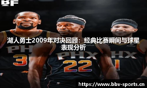 湖人勇士2009年对决回顾：经典比赛瞬间与球星表现分析
