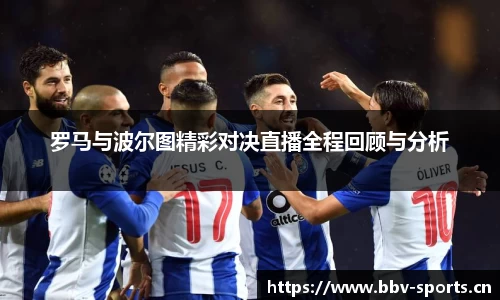 罗马与波尔图精彩对决直播全程回顾与分析