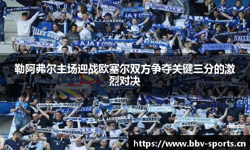 勒阿弗尔主场迎战欧塞尔双方争夺关键三分的激烈对决