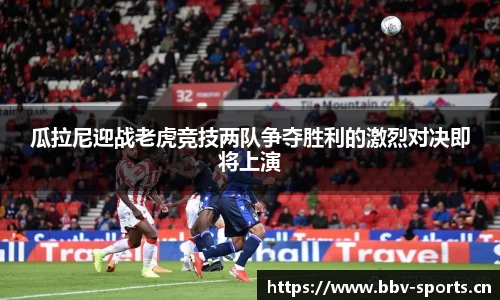 瓜拉尼迎战老虎竞技两队争夺胜利的激烈对决即将上演