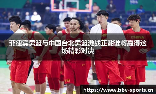 菲律宾男篮与中国台北男篮激战正酣谁将赢得这场精彩对决