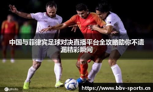 中国与菲律宾足球对决直播平台全攻略助你不遗漏精彩瞬间