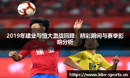 2019年建业与恒大激战回顾：精彩瞬间与赛季影响分析