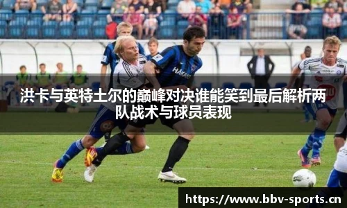 洪卡与英特土尔的巅峰对决谁能笑到最后解析两队战术与球员表现