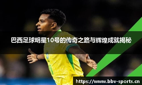 巴西足球明星10号的传奇之路与辉煌成就揭秘